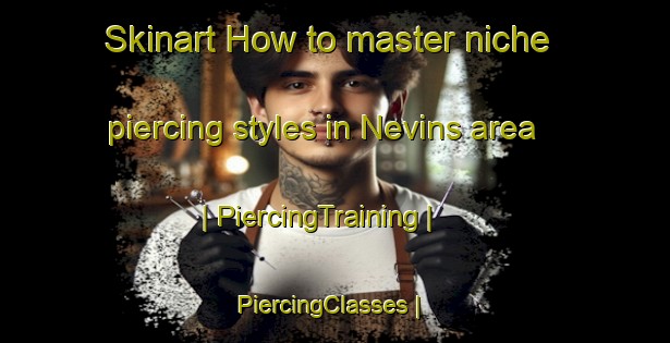 Skinart How to master niche piercing styles in Nevins area | PiercingTraining | PiercingClasses | SkinartTraining-United States